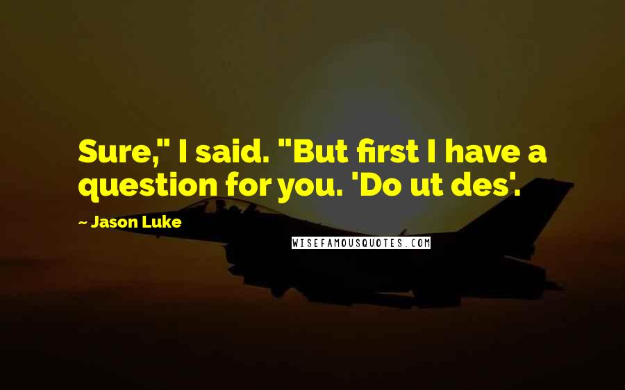 Jason Luke Quotes: Sure," I said. "But first I have a question for you. 'Do ut des'.