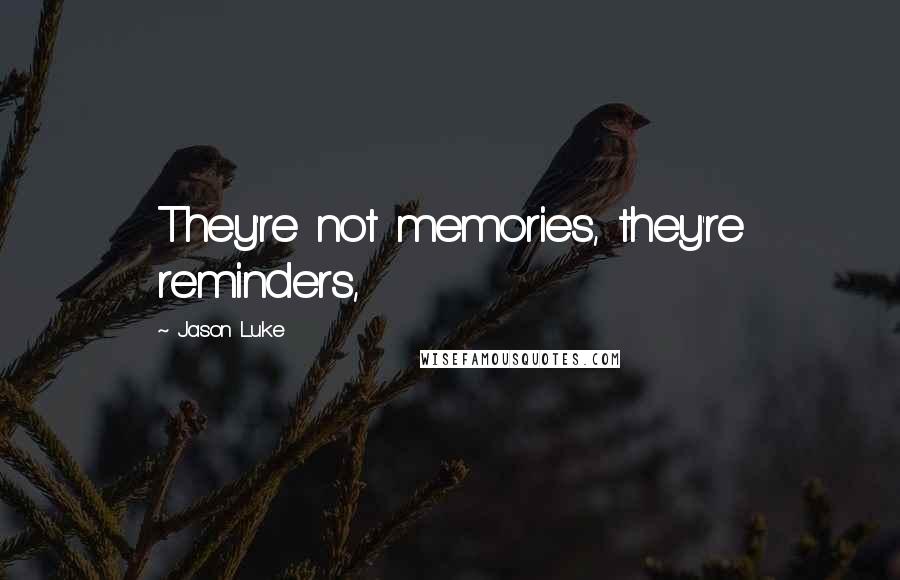 Jason Luke Quotes: They're not memories, they're reminders,