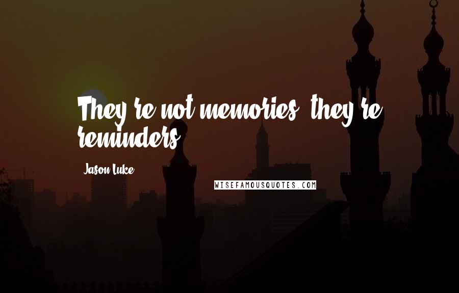 Jason Luke Quotes: They're not memories, they're reminders,