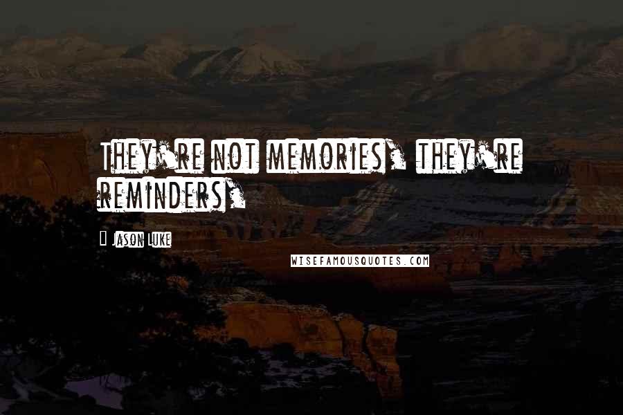 Jason Luke Quotes: They're not memories, they're reminders,