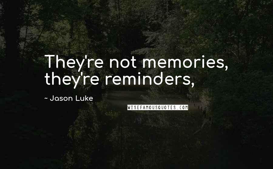 Jason Luke Quotes: They're not memories, they're reminders,