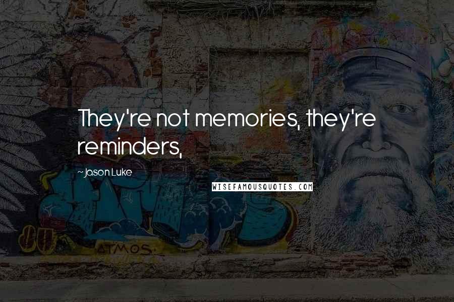 Jason Luke Quotes: They're not memories, they're reminders,