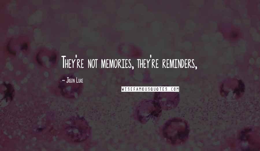 Jason Luke Quotes: They're not memories, they're reminders,