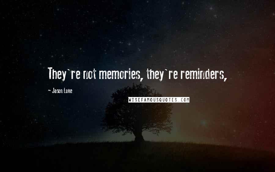 Jason Luke Quotes: They're not memories, they're reminders,