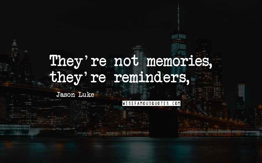 Jason Luke Quotes: They're not memories, they're reminders,