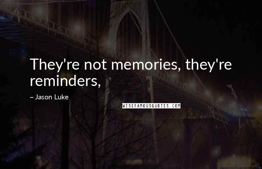 Jason Luke Quotes: They're not memories, they're reminders,