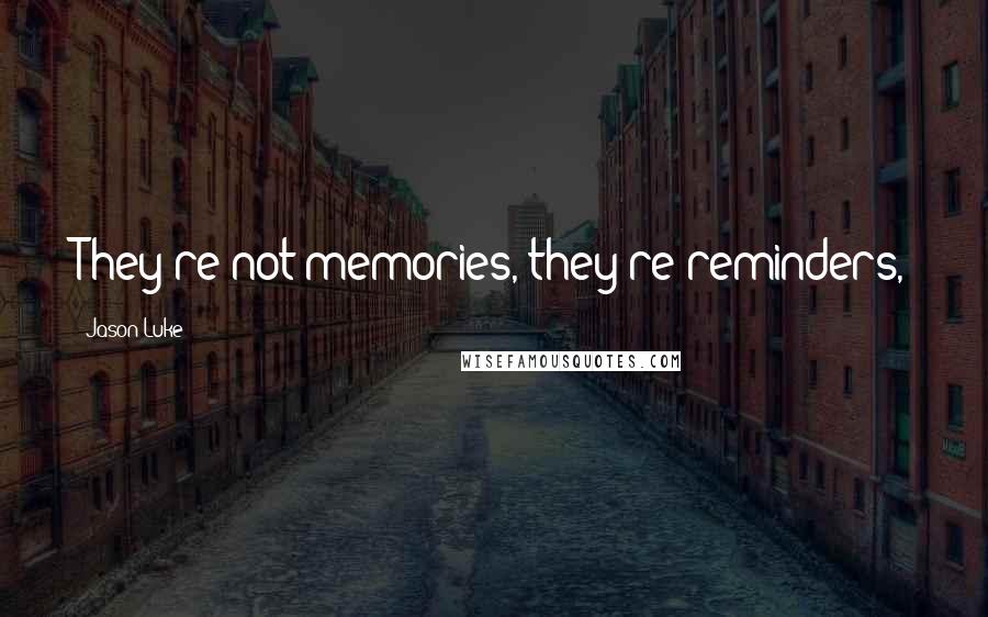 Jason Luke Quotes: They're not memories, they're reminders,