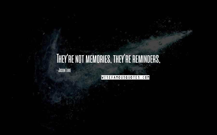 Jason Luke Quotes: They're not memories, they're reminders,