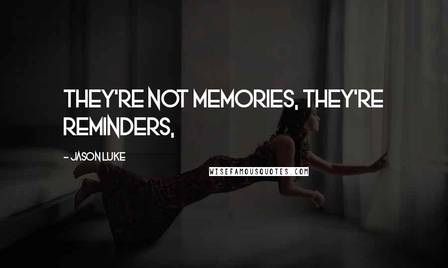 Jason Luke Quotes: They're not memories, they're reminders,