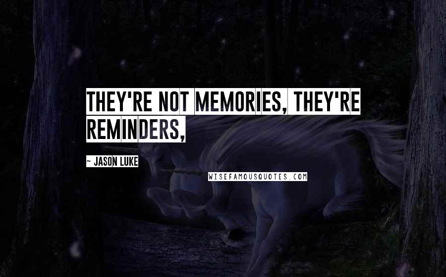 Jason Luke Quotes: They're not memories, they're reminders,