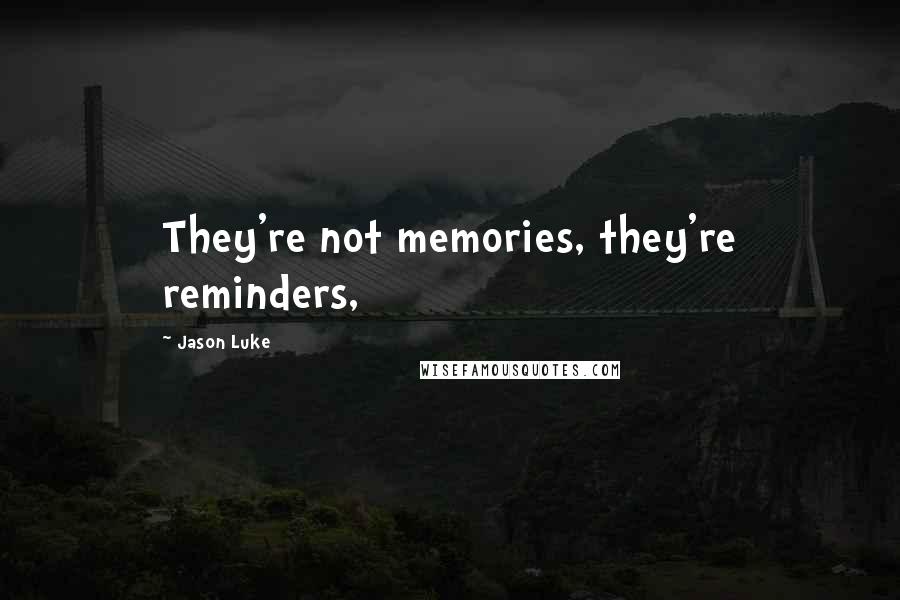 Jason Luke Quotes: They're not memories, they're reminders,