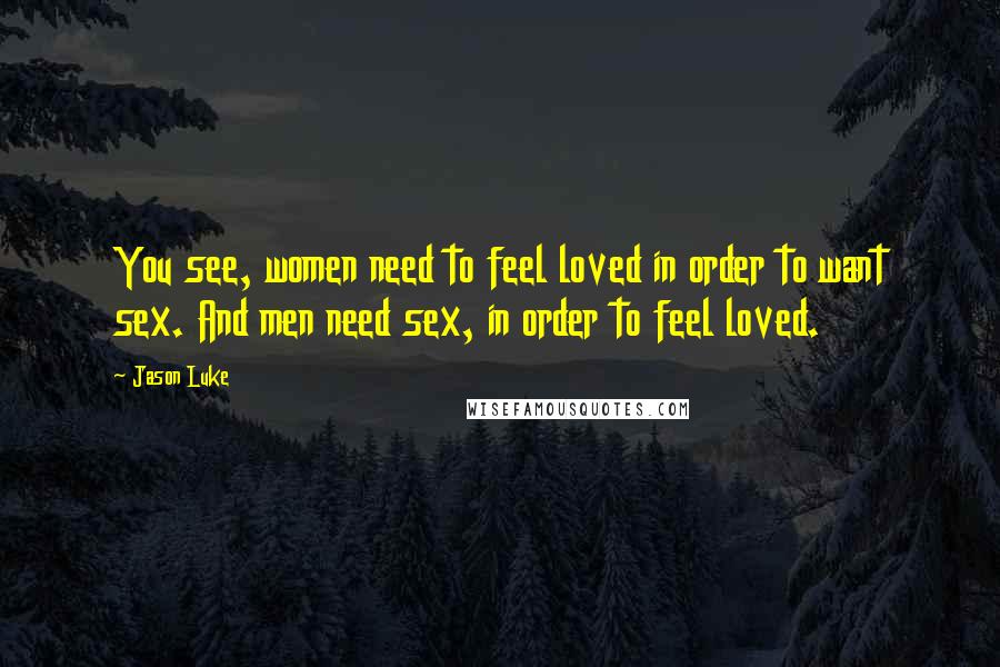 Jason Luke Quotes: You see, women need to feel loved in order to want sex. And men need sex, in order to feel loved.