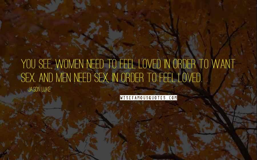 Jason Luke Quotes: You see, women need to feel loved in order to want sex. And men need sex, in order to feel loved.