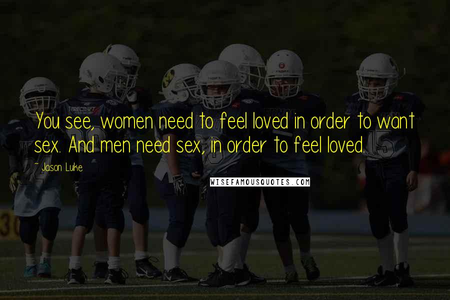 Jason Luke Quotes: You see, women need to feel loved in order to want sex. And men need sex, in order to feel loved.