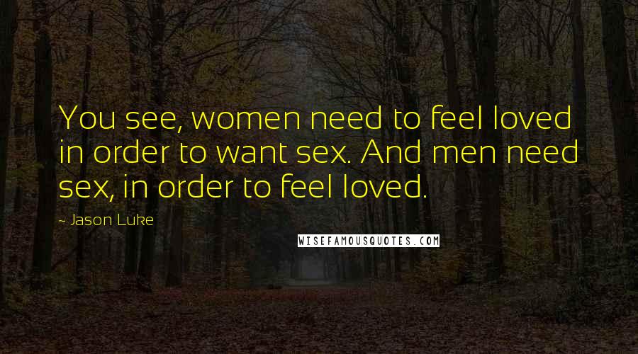 Jason Luke Quotes: You see, women need to feel loved in order to want sex. And men need sex, in order to feel loved.