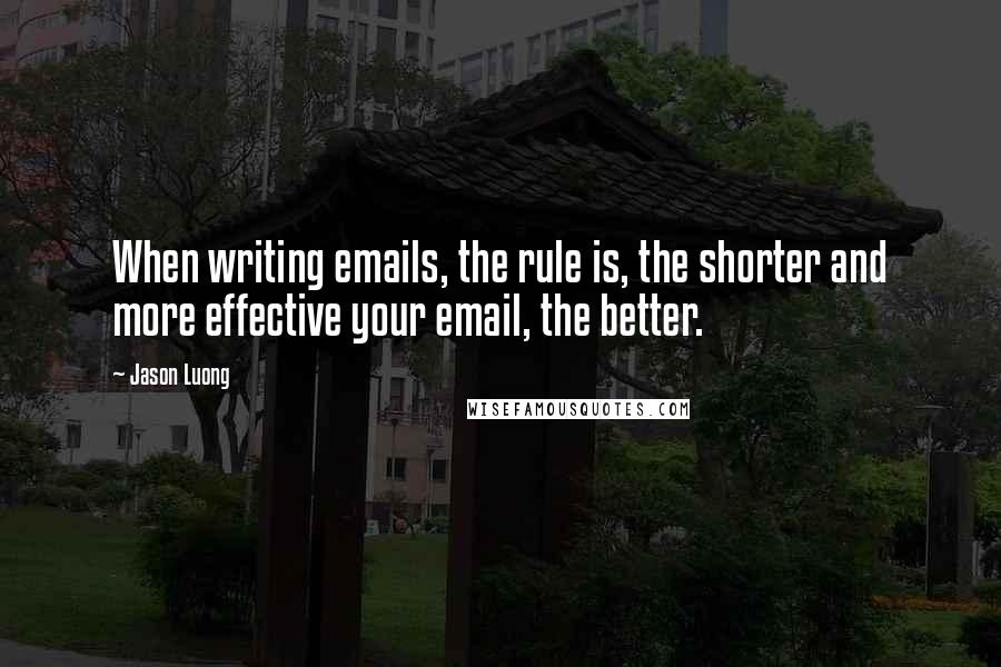 Jason Luong Quotes: When writing emails, the rule is, the shorter and more effective your email, the better.