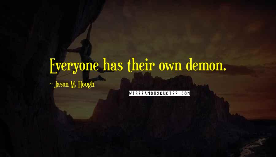 Jason M. Hough Quotes: Everyone has their own demon.