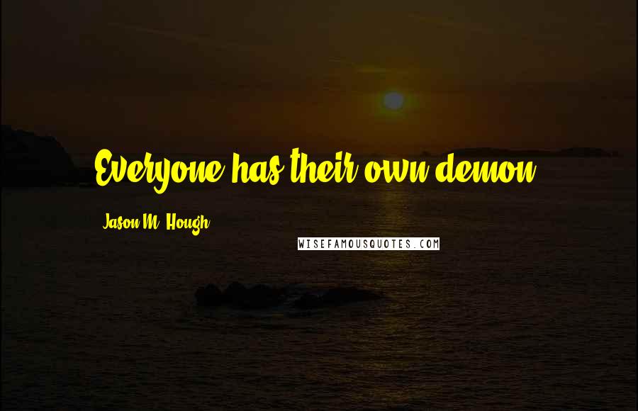 Jason M. Hough Quotes: Everyone has their own demon.