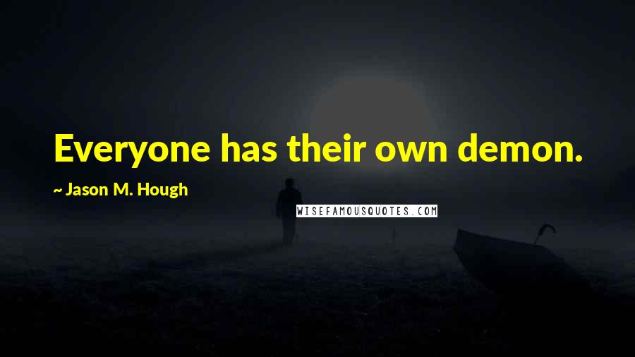 Jason M. Hough Quotes: Everyone has their own demon.