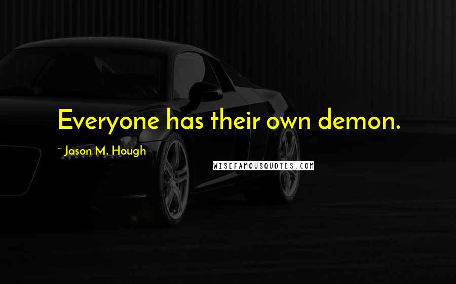 Jason M. Hough Quotes: Everyone has their own demon.