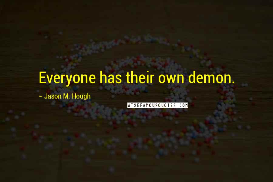Jason M. Hough Quotes: Everyone has their own demon.