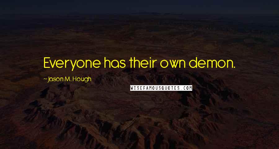 Jason M. Hough Quotes: Everyone has their own demon.