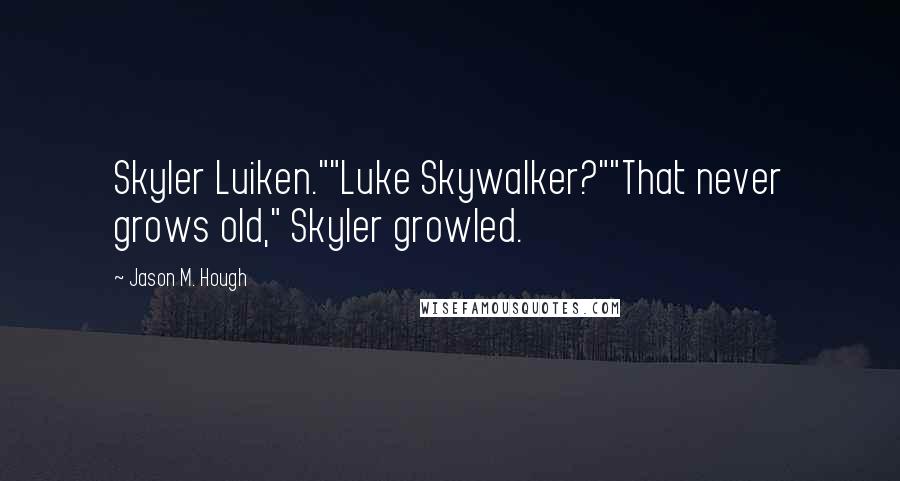 Jason M. Hough Quotes: Skyler Luiken.""Luke Skywalker?""That never grows old," Skyler growled.