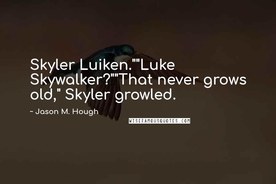 Jason M. Hough Quotes: Skyler Luiken.""Luke Skywalker?""That never grows old," Skyler growled.