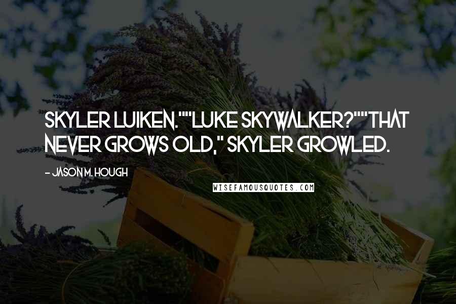 Jason M. Hough Quotes: Skyler Luiken.""Luke Skywalker?""That never grows old," Skyler growled.