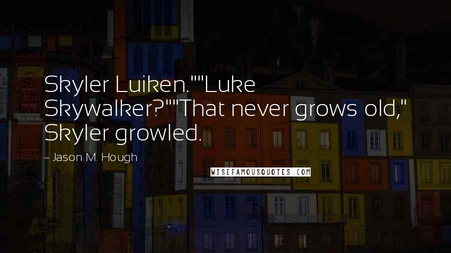 Jason M. Hough Quotes: Skyler Luiken.""Luke Skywalker?""That never grows old," Skyler growled.