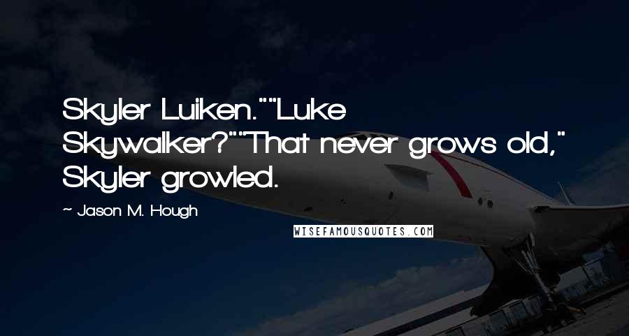 Jason M. Hough Quotes: Skyler Luiken.""Luke Skywalker?""That never grows old," Skyler growled.