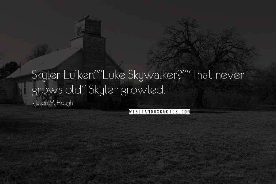 Jason M. Hough Quotes: Skyler Luiken.""Luke Skywalker?""That never grows old," Skyler growled.