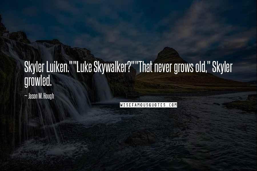 Jason M. Hough Quotes: Skyler Luiken.""Luke Skywalker?""That never grows old," Skyler growled.