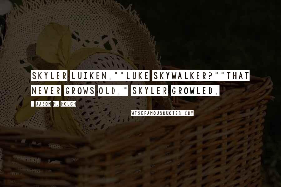 Jason M. Hough Quotes: Skyler Luiken.""Luke Skywalker?""That never grows old," Skyler growled.