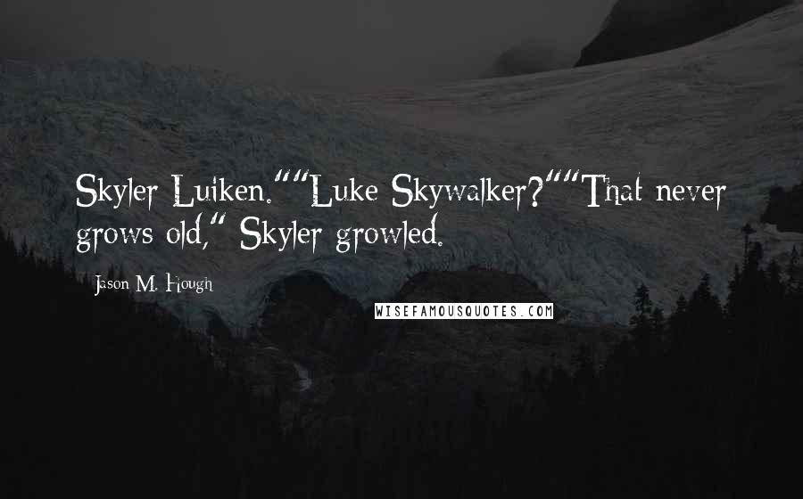 Jason M. Hough Quotes: Skyler Luiken.""Luke Skywalker?""That never grows old," Skyler growled.