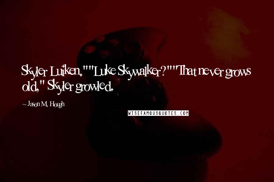 Jason M. Hough Quotes: Skyler Luiken.""Luke Skywalker?""That never grows old," Skyler growled.