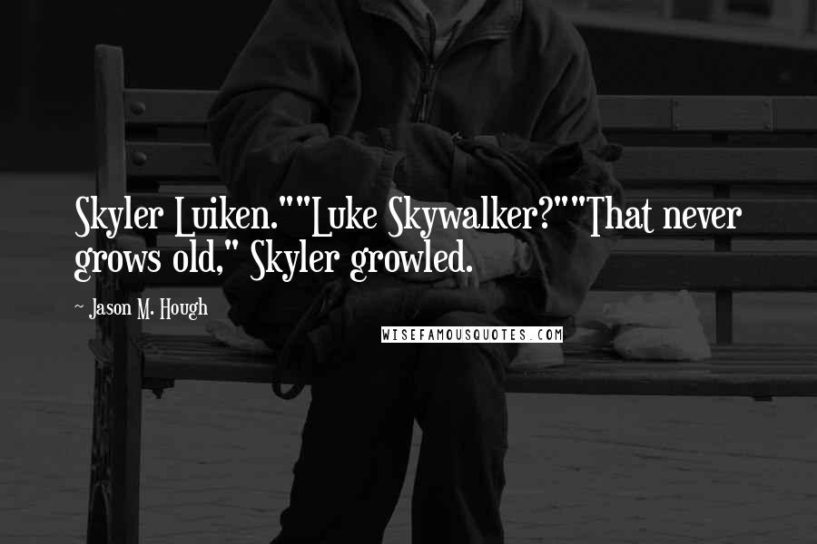 Jason M. Hough Quotes: Skyler Luiken.""Luke Skywalker?""That never grows old," Skyler growled.