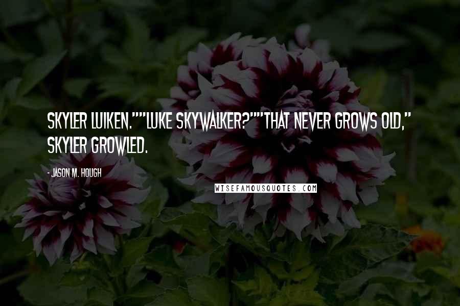 Jason M. Hough Quotes: Skyler Luiken.""Luke Skywalker?""That never grows old," Skyler growled.