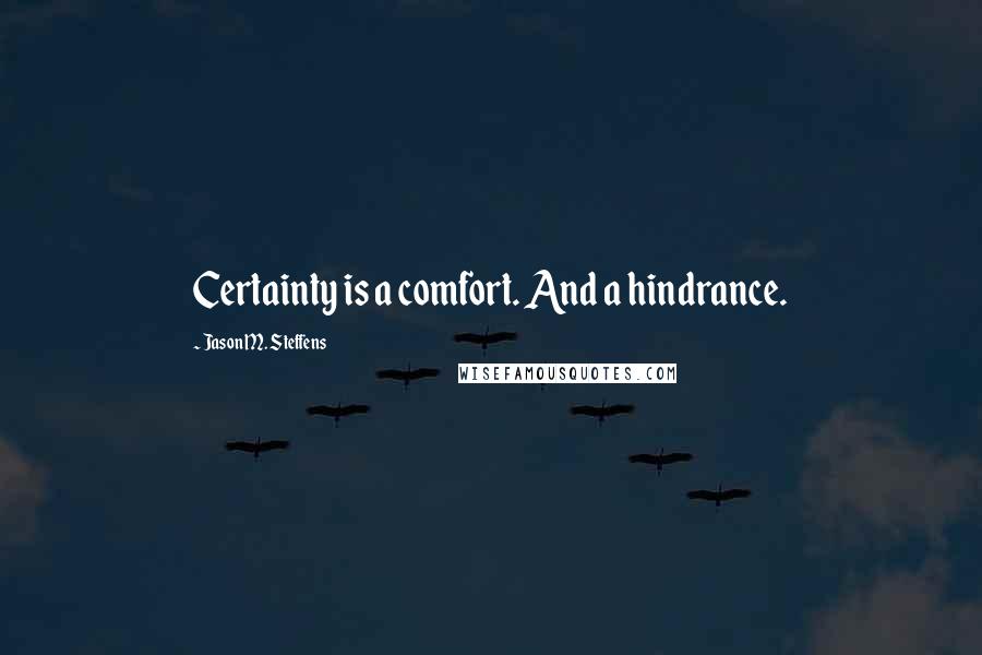 Jason M. Steffens Quotes: Certainty is a comfort. And a hindrance.