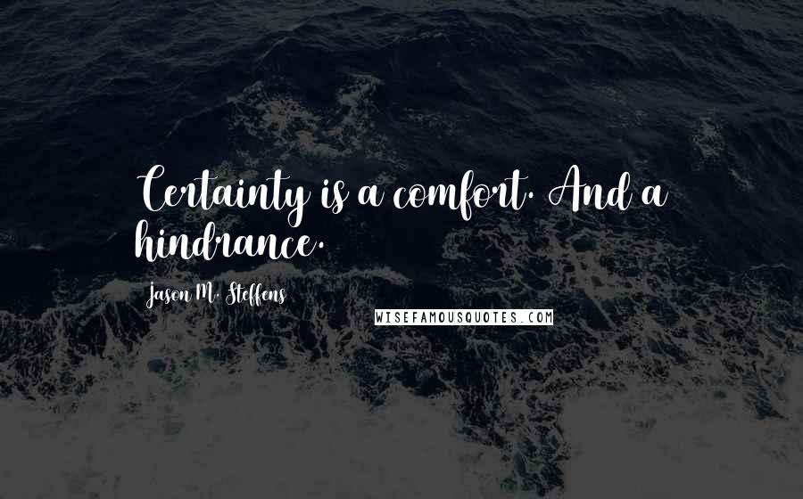 Jason M. Steffens Quotes: Certainty is a comfort. And a hindrance.
