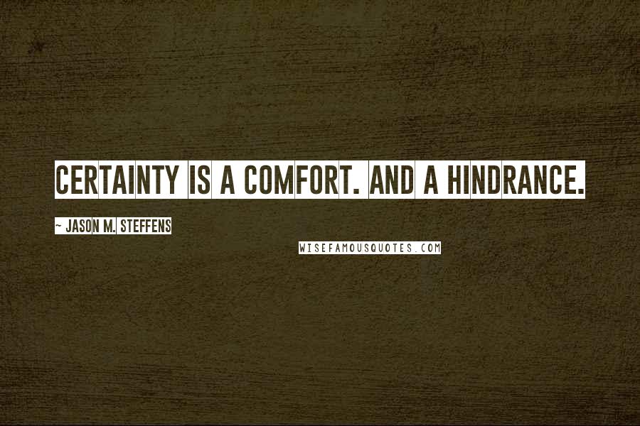 Jason M. Steffens Quotes: Certainty is a comfort. And a hindrance.