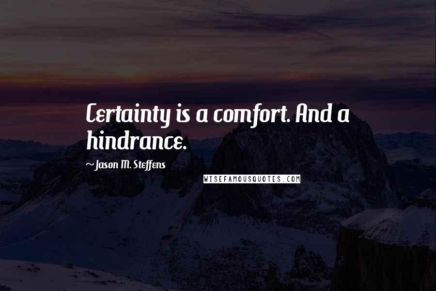 Jason M. Steffens Quotes: Certainty is a comfort. And a hindrance.
