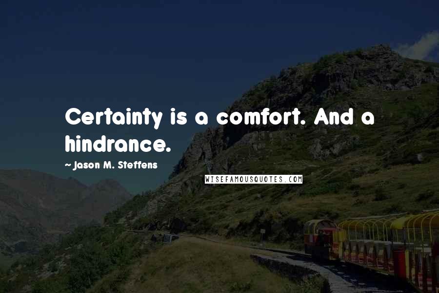 Jason M. Steffens Quotes: Certainty is a comfort. And a hindrance.