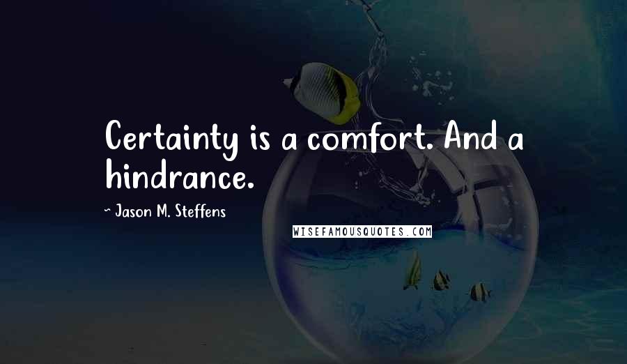 Jason M. Steffens Quotes: Certainty is a comfort. And a hindrance.