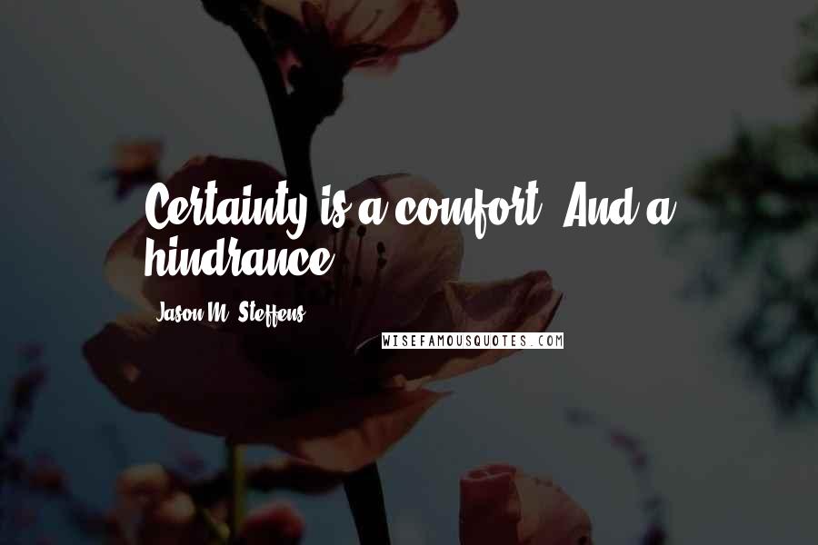 Jason M. Steffens Quotes: Certainty is a comfort. And a hindrance.
