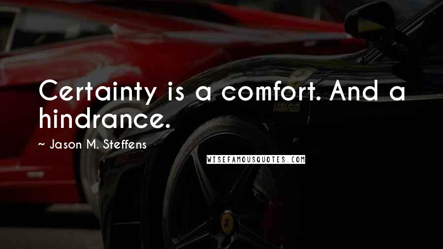 Jason M. Steffens Quotes: Certainty is a comfort. And a hindrance.