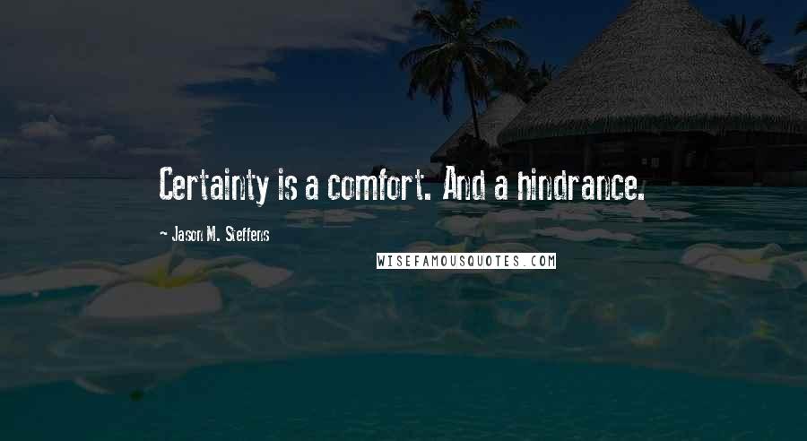 Jason M. Steffens Quotes: Certainty is a comfort. And a hindrance.