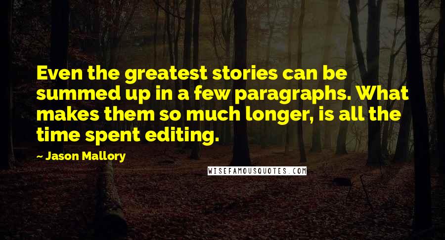 Jason Mallory Quotes: Even the greatest stories can be summed up in a few paragraphs. What makes them so much longer, is all the time spent editing.