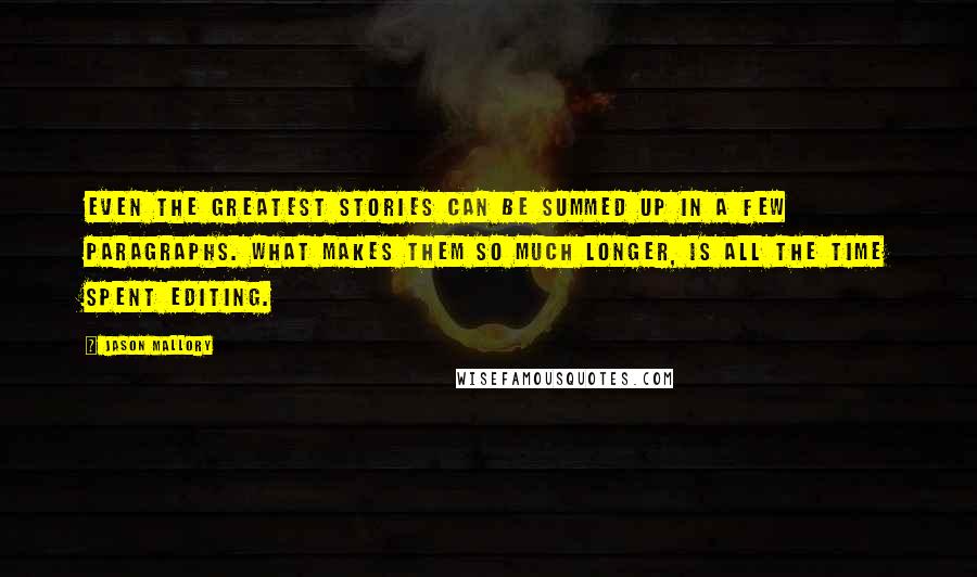 Jason Mallory Quotes: Even the greatest stories can be summed up in a few paragraphs. What makes them so much longer, is all the time spent editing.