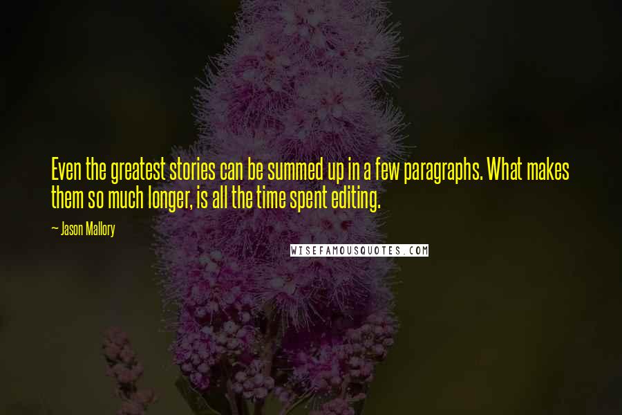 Jason Mallory Quotes: Even the greatest stories can be summed up in a few paragraphs. What makes them so much longer, is all the time spent editing.